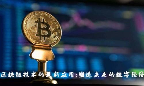 区块链技术的最新应用：塑造未来的数字经济