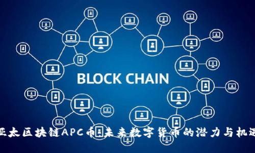 亚太区块链APC币：未来数字货币的潜力与机遇