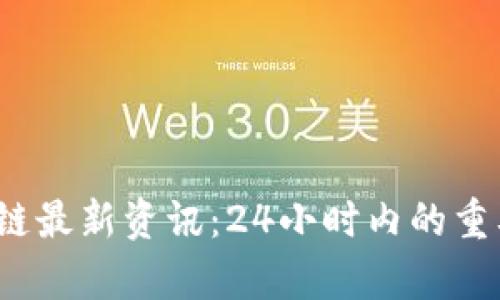 2023年区块链最新资讯：24小时内的重要动态与分析