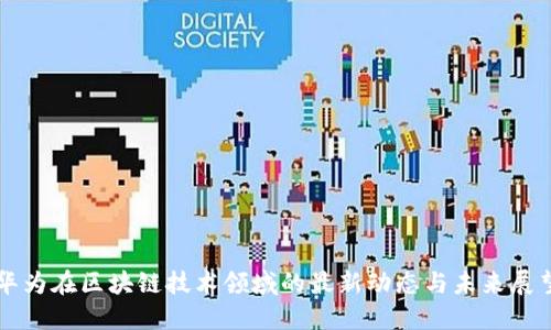 华为在区块链技术领域的最新动态与未来展望