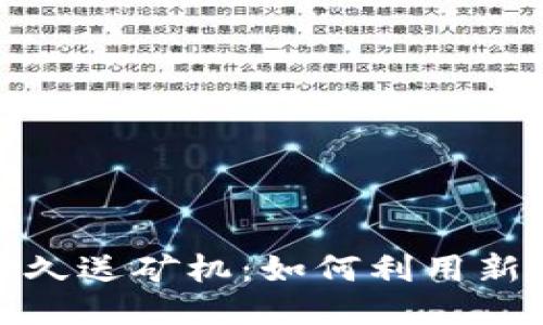 最新区块链永久送矿机：如何利用新技术提升收益